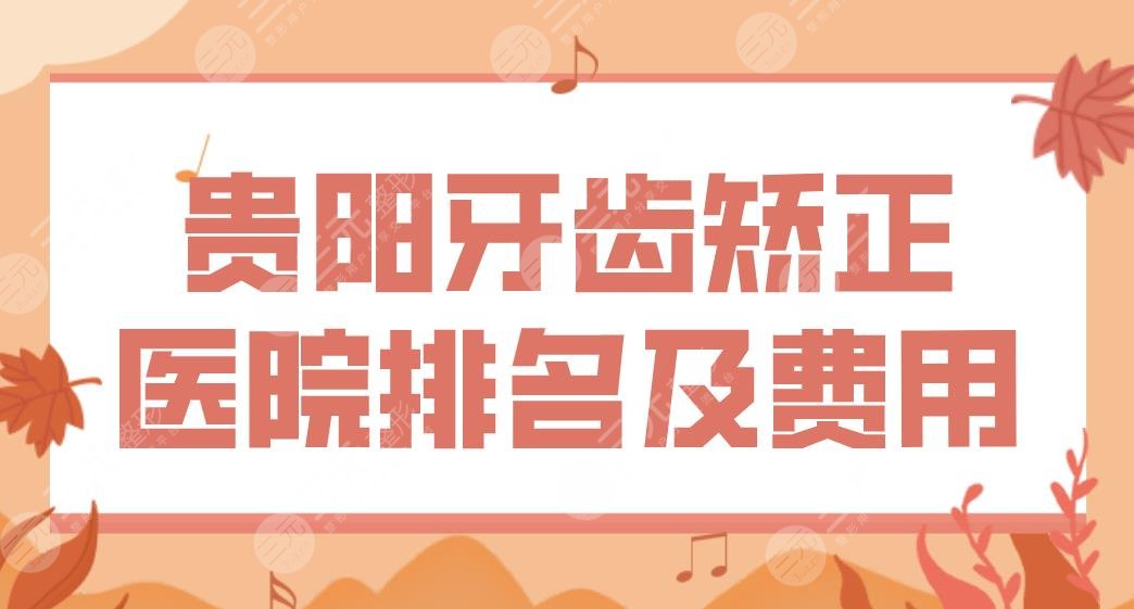 贵阳牙齿矫正医院排名及费用价格表！柏德、丽齿、德韩、牙博士上榜！