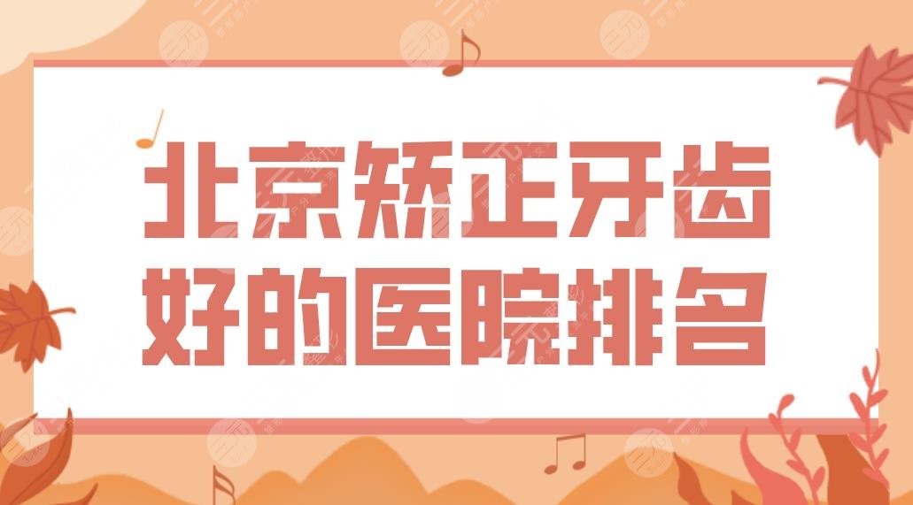 北京矫正牙齿好的医院排名前5！隐形正畸中诺、牙管家、圣贝哪家好？