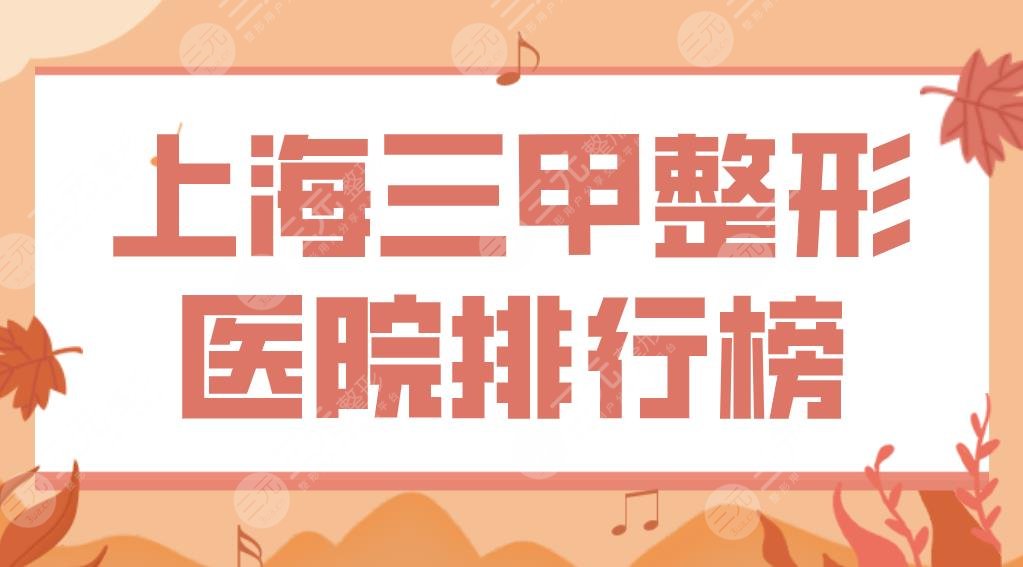 上海三甲整形医院排行榜|有哪几家整形科好？九院、长征医院、华东医院等上榜！