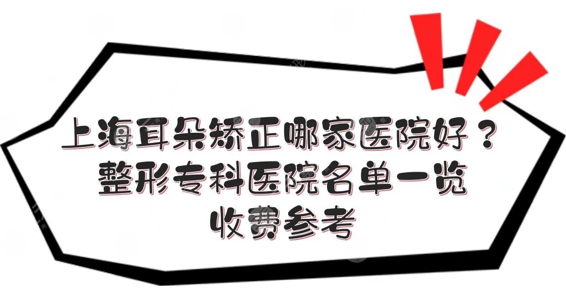 上海耳朵矫正哪家医院好？整形专科医院名单一览+收费参考！