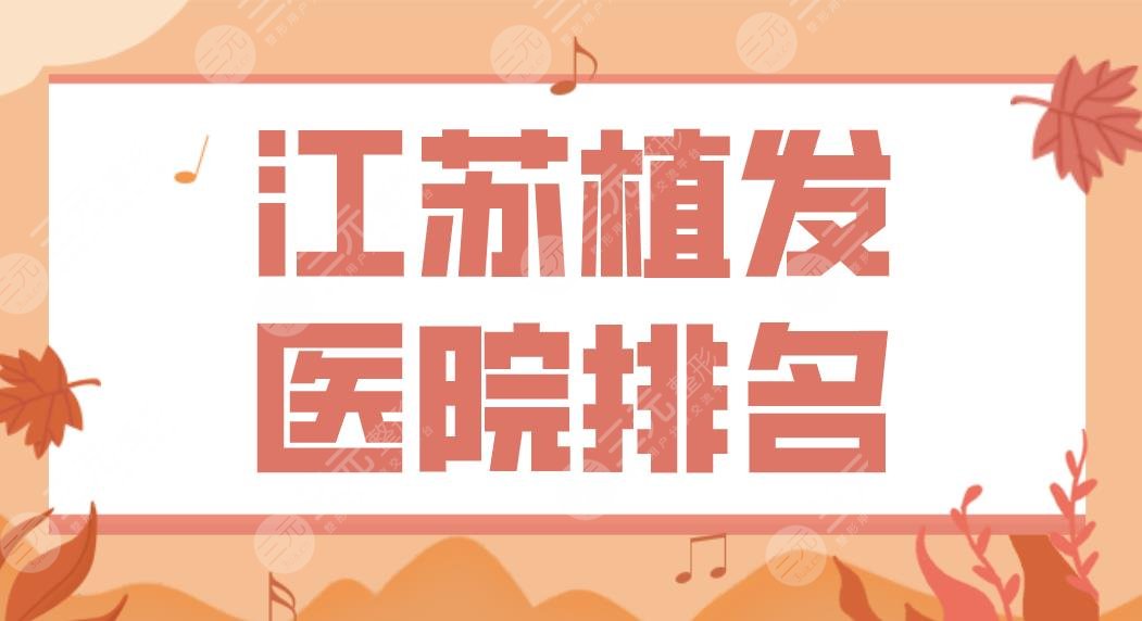 江苏植发医院排名2024新！省人民医院、南京建国领秀、无锡百年等上榜！