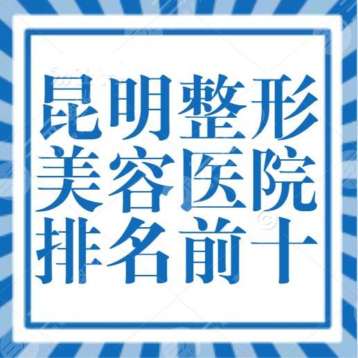 昆明整形美容医院排名前十位！艺星、美立方、娇点登榜，@本地人