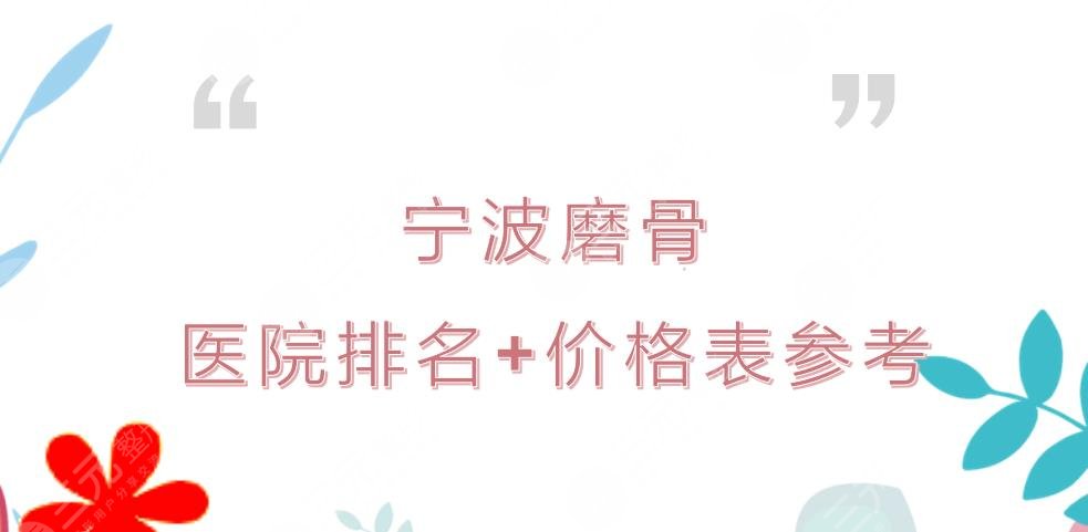 宁波磨骨哪家好?手术价格表+医院排名|市第六医院&第三医院等实力PK!