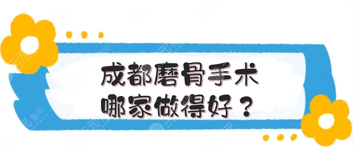 成都磨骨手术哪家做得好？省人民医院、华西等三甲整形科室实力PK！