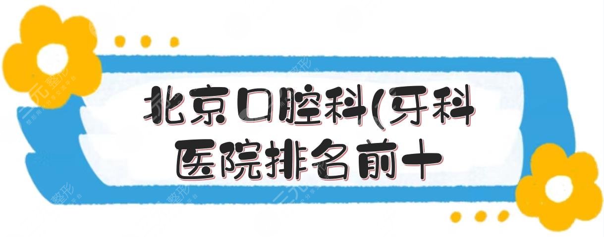 北京口腔科(牙科)医院排名前十，中诺、牙管家等私立实力PK！