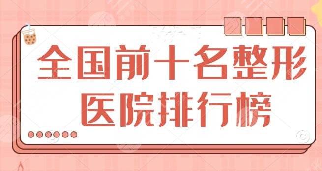 全国前十名的整形医院排行榜揭晓，10家靠谱医院你知道吗？