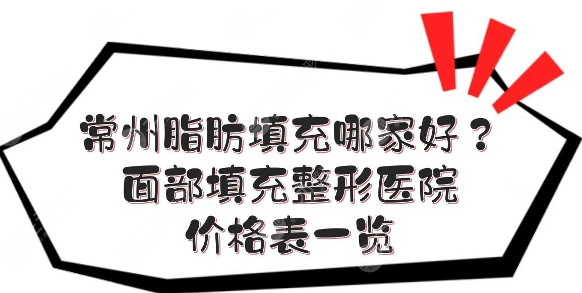 常州脂肪填充哪家好？面部填充整形医院+价格表一览！美莱、施尔美...