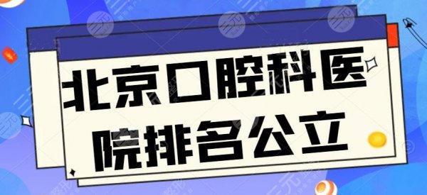 北京口腔科医院排名公立（三甲），中日医院、北医三院再次领衔榜单