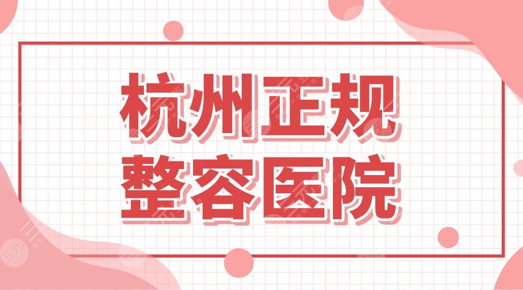 杭州正规整容医院排名前五盘点！连天美、美莱、维多利亚等医美机构上榜！