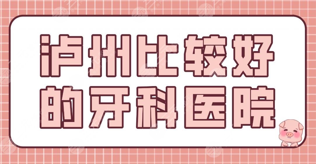 泸州比较好的牙科医院有哪些？哪家更专业？附医院排名+项目价格表