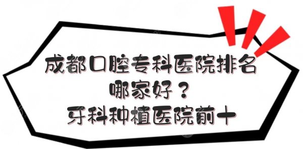 成都口腔专科医院排名|哪家好？牙科种植医院前十+收费价目表一览！