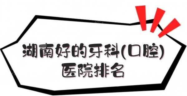 湖南好的牙科(口腔)医院排名|衡阳、湘潭、长沙等5家介绍！附价格表