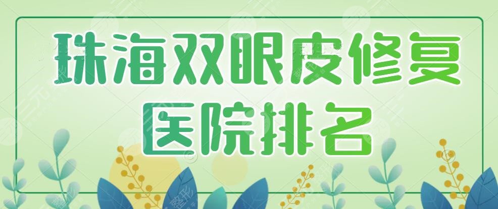 珠海双眼皮修复医院排名前三、前五，这几家常年登榜，人气居高不下