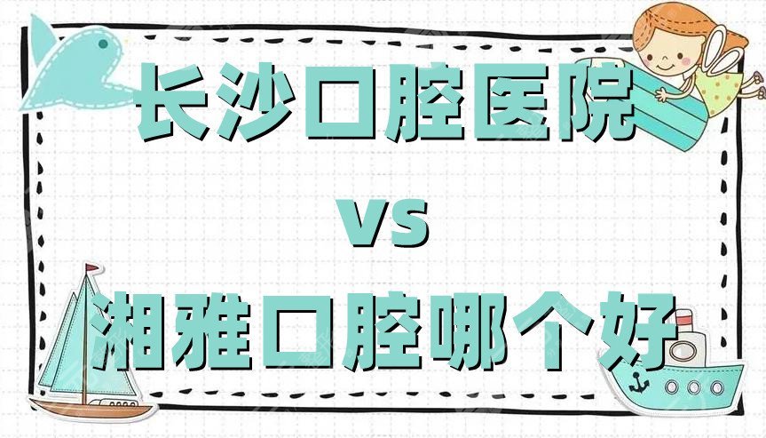 长沙口腔医院和湘雅口腔哪个好