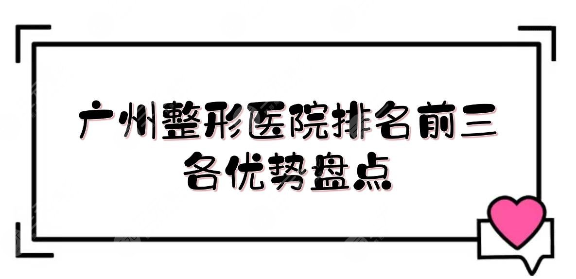 广州整形医院排名前三|哪家好？荔湾区人民医院、军美、曙光优势盘点！