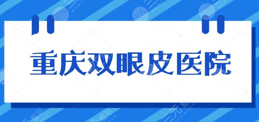 重庆双眼皮哪家医院比较好？2024机构排行榜：新桥医院、一附院等...