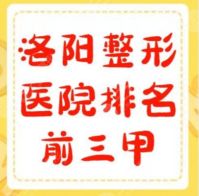 洛阳整形医院排名前三甲有哪几家？洛阳华美、东方医院、市一医院