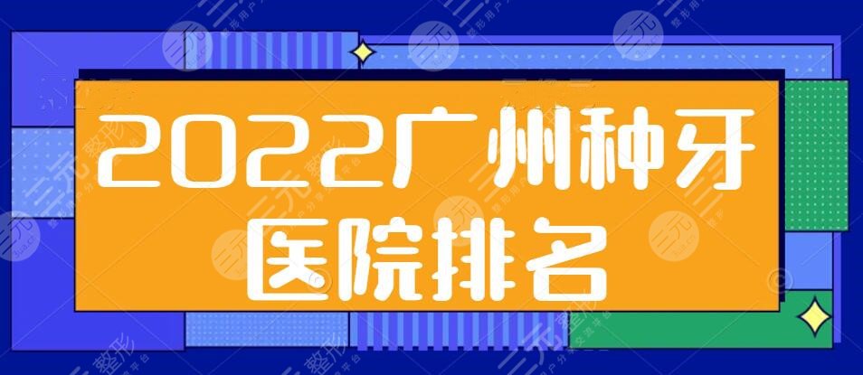 2024广州种牙医院排名（排行榜），广大口腔、穗江口腔等，哪家**？