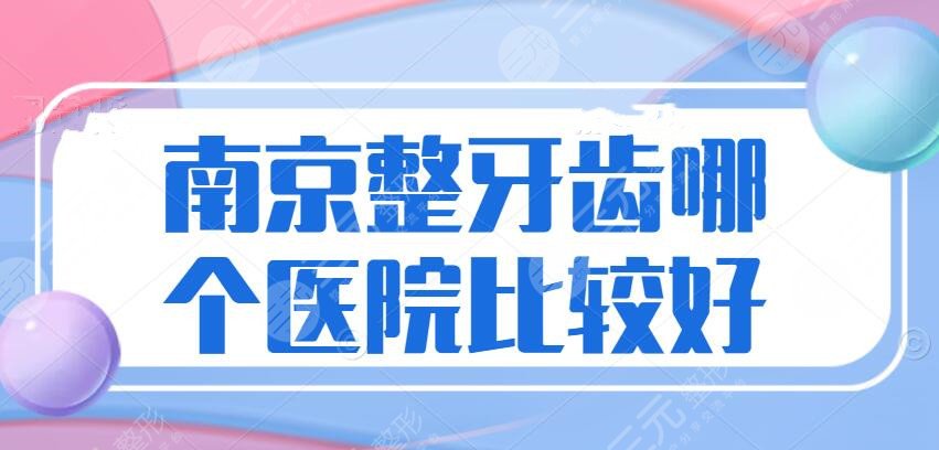 南京整牙齿哪个医院比较好？整牙机构排名：博韵口腔、雅度口腔...