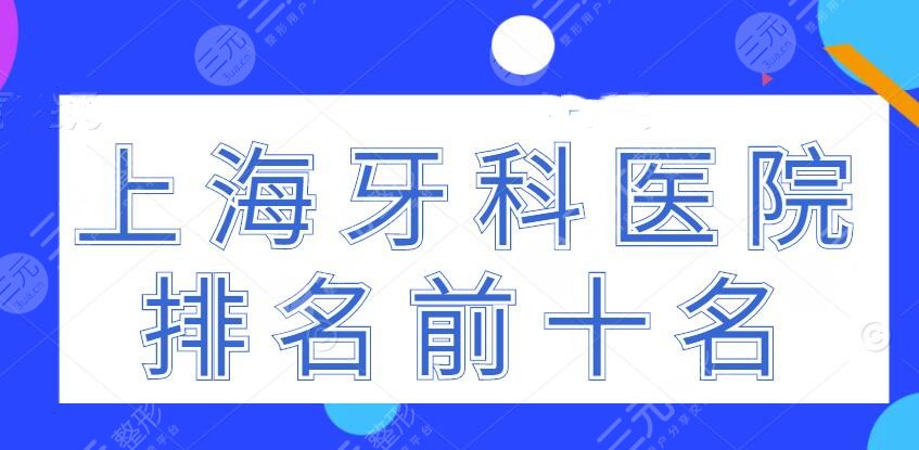 2024上海牙科医院排名前十名，上海亿大口腔&永华口腔，机构（top10）