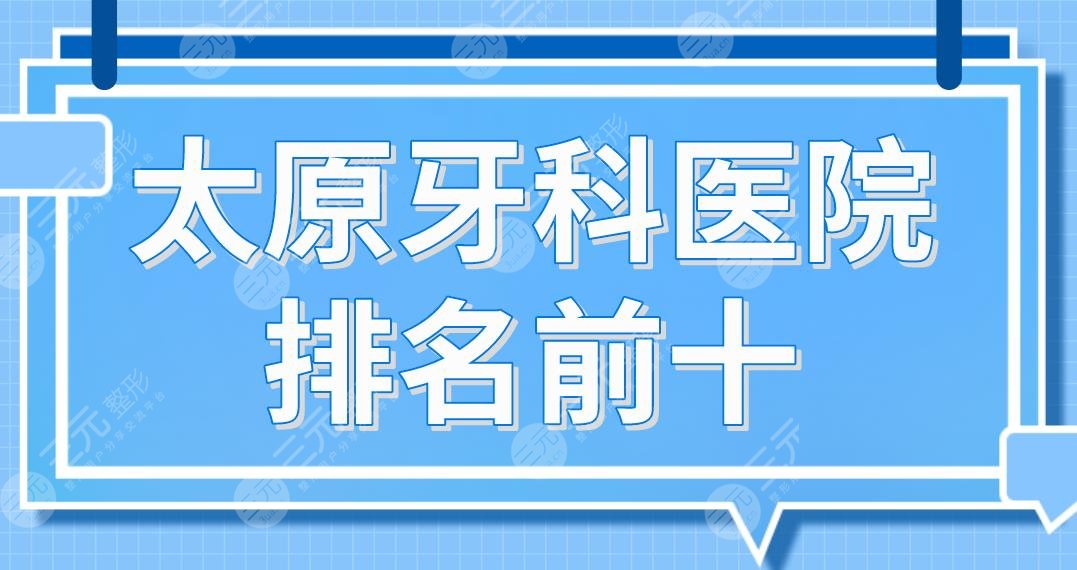 太原牙科医院排名前十|众植齿科、皓雅口腔、众牙口腔哪家更好？