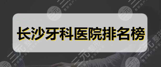 长沙牙科医院排名榜：美奥口腔、中诺口腔、科尔雅口腔，哪家更好？