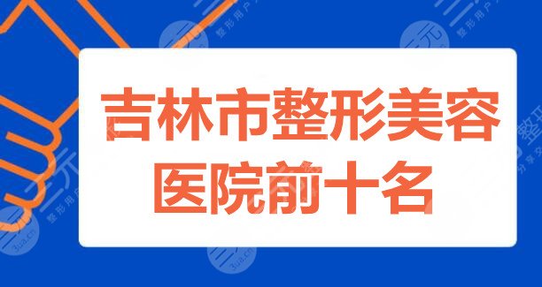 吉林市整形美容医院前十名：吉林中妍、吉林荃美、吉林蓝天等，10家上榜