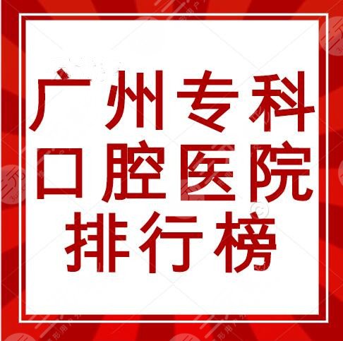 广州专科口腔医院排行榜，有哪些厉害？柏德口腔、广大口腔均上榜