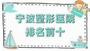 宁波整形医院排名前十丨排名前三的公布，优势实力大对比，等你来挑