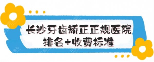 长沙牙齿矫正正规医院排名+收费标准！科尔雅、好大夫等5家口腔点评