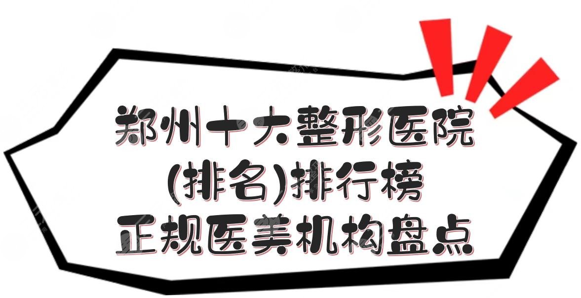 郑州十大整形医院(排名)排行榜|正规医美机构盘点！网友口碑心选~