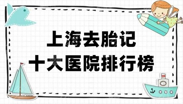 上海去胎记十大医院排行榜公布，排名前五的实力介绍！