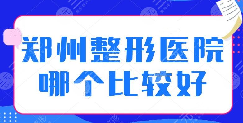 郑州整形医院哪个比较好？华领、东方医院、郑大五附院，前5的