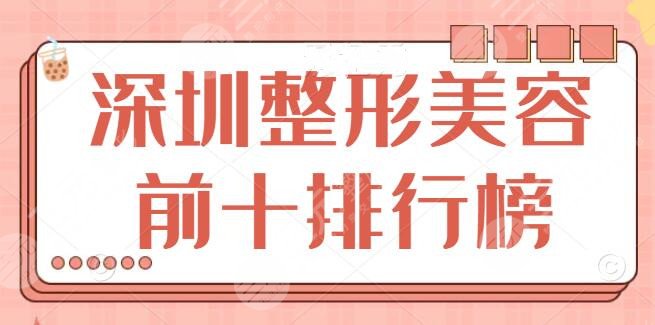 深圳整形美容前十排行榜：10家靠谱实力机构！