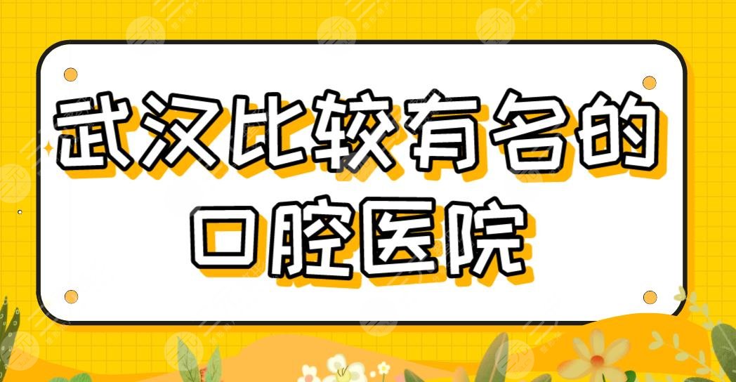 武汉比较有名的口腔医院有哪些？种牙医院排名|麦芽、牙管家、华硕等上榜！