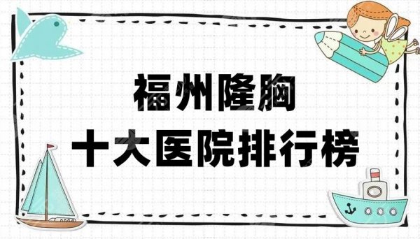 福州隆胸十大医院排行榜公布，新时代、艾尚美、比华利等10家上榜