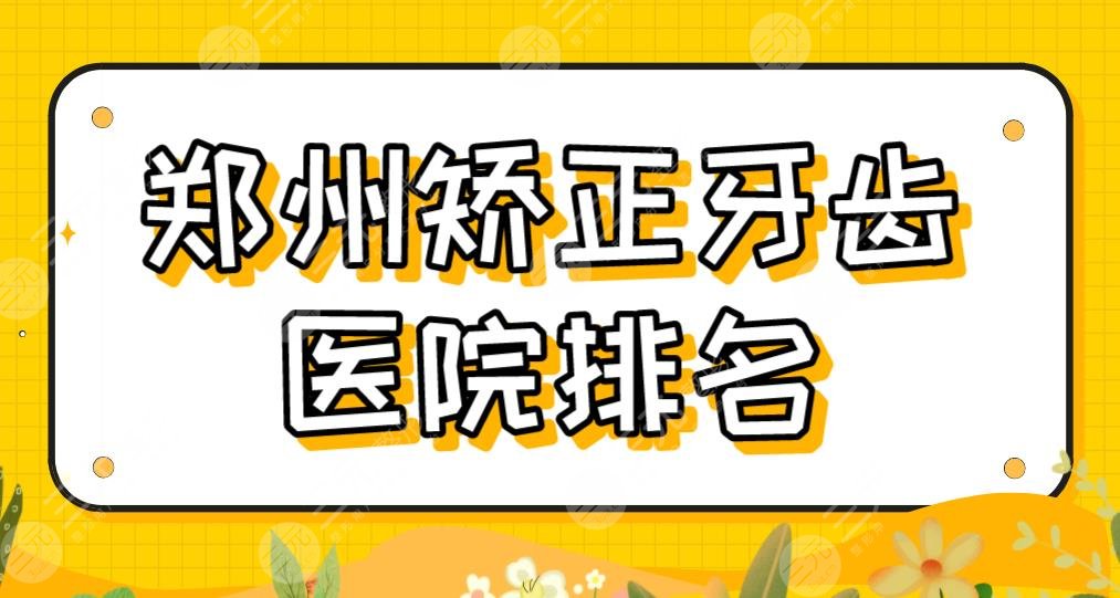 郑州矫正牙齿医院排名！比较好的医院|美奥、值得、小老虎口腔等上榜！