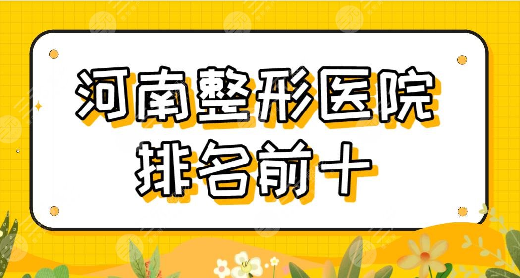 河南整形医院排名前十名单盘点！郑州天后、商丘华美、南阳艾美等上榜！