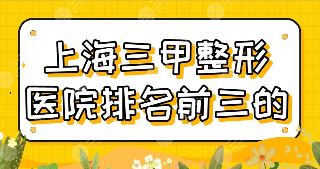 上海三甲整形医院排名前三的有哪些？瑞金医院、华山医院、中山医院怎么样？