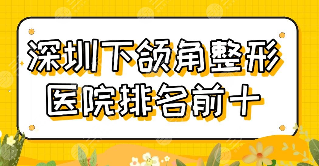 深圳下颌角整形医院排名前十公布！北大深圳医院、艺星、美莱上榜！附手术体验