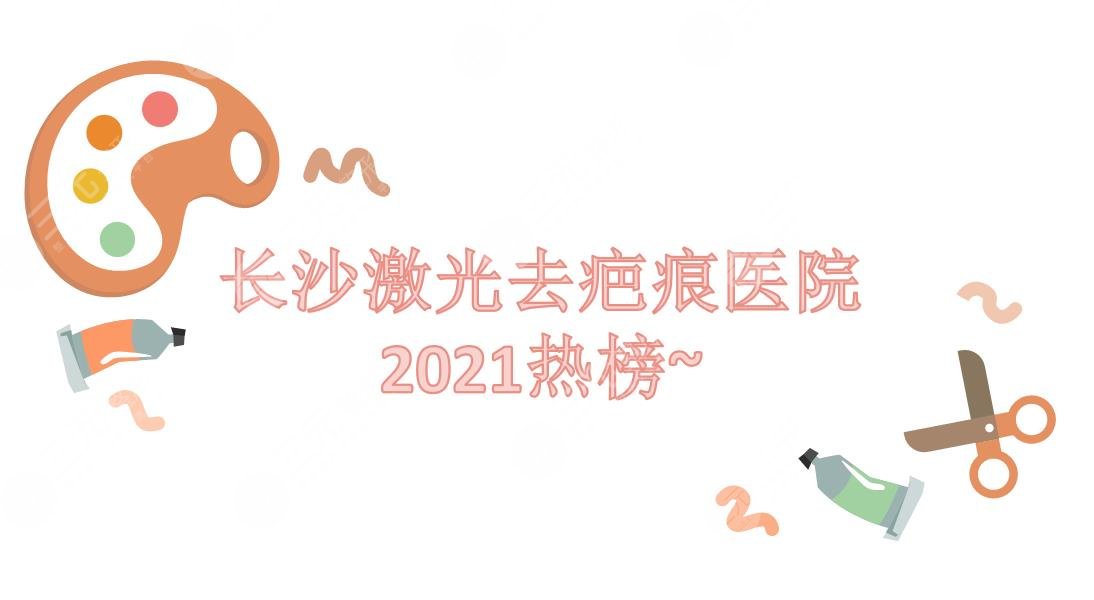 长沙激光去疤痕医院:湖南省人民医院&湘雅二医院等!2024热榜~