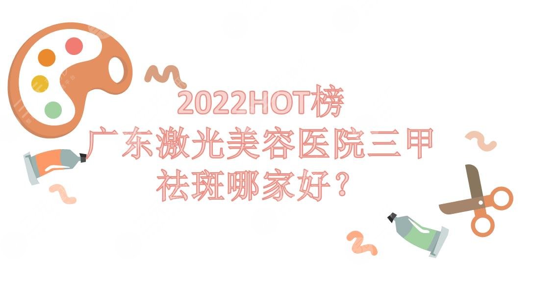 广东激光美容医院三甲|祛斑哪家好？广医二院&广医三院等~2024HOT榜