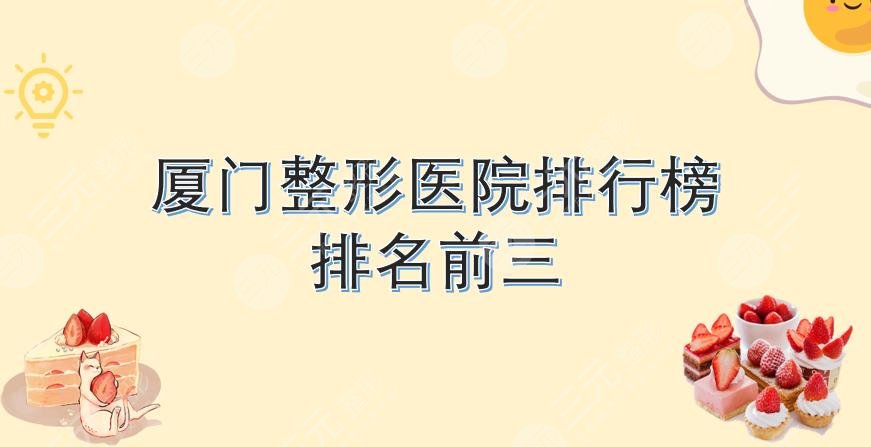 排行榜|厦门整形医院哪家好?排名前三有这几家!都是正规医院~