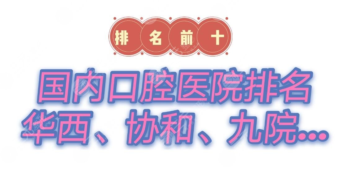 国内口腔医院排名前十|四川华西、北京协和、上海九院凭实力上榜！