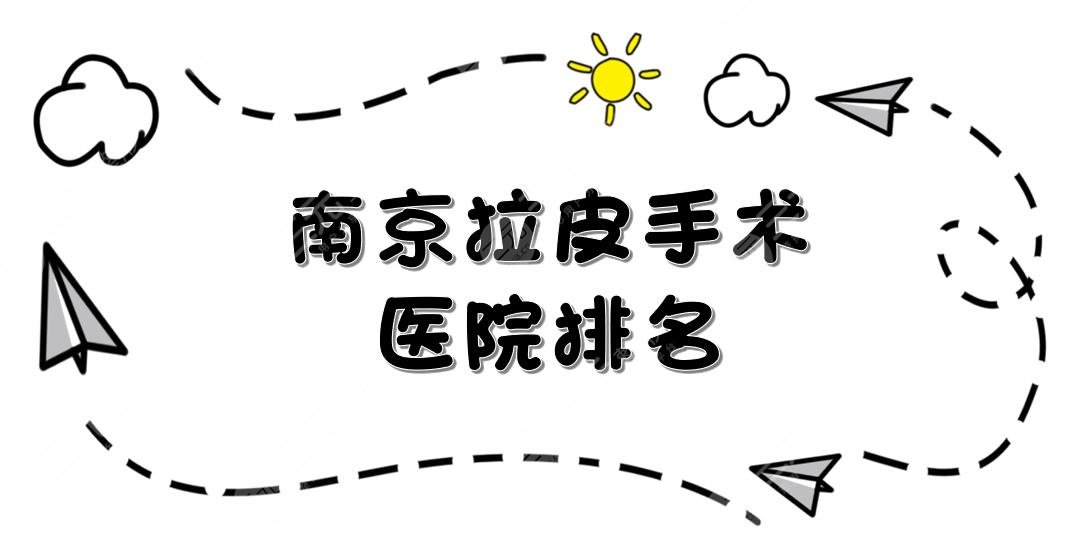 南京拉皮手术比较好的医院排名：华美、华韩奇致等凭实力上榜!你pick哪家~