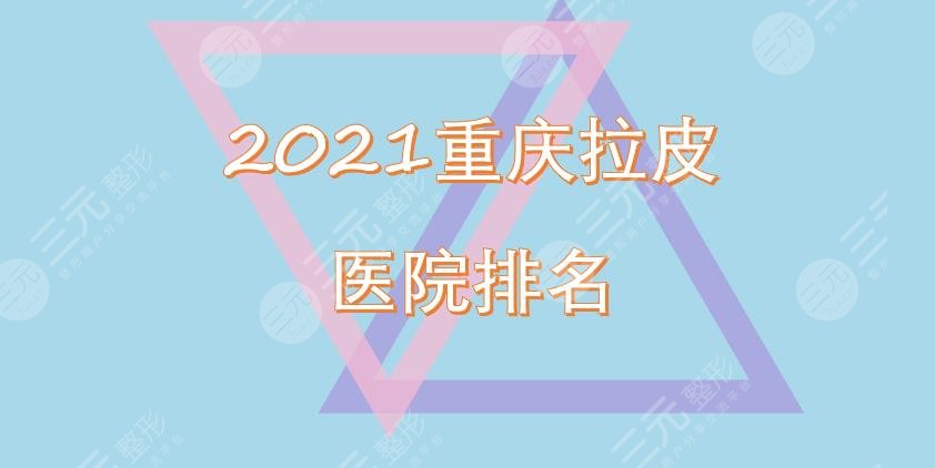 重庆拉皮医院的排名重磅出炉!时光、百达丽等凭实力上榜!口碑详