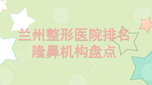 兰州整形医院排名|隆鼻哪家好?皙妍丽、亚韩、时光等实力均在线!