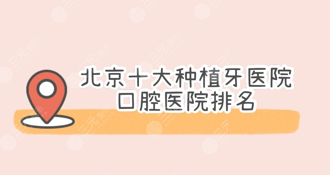 北京口腔科医院排名|十大种植牙医院来袭!佳美、中诺、圣贝等上榜~