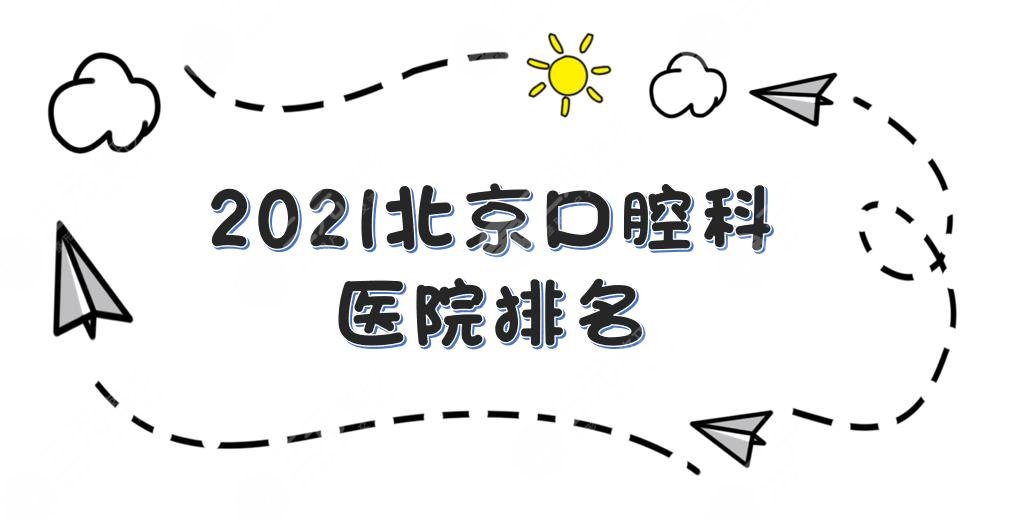 2021北京口腔科医院排名更新!中日友好、圣贝等上榜+牙齿矫正攻略~