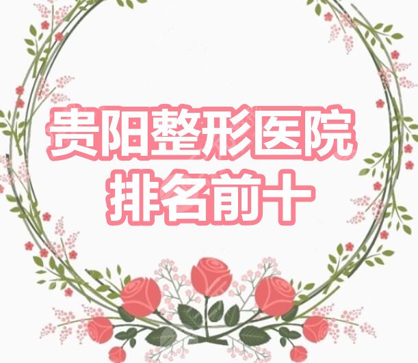 贵阳整形医院排名前十：贵阳美贝尔、贵阳华美、美莱、口碑机构PK